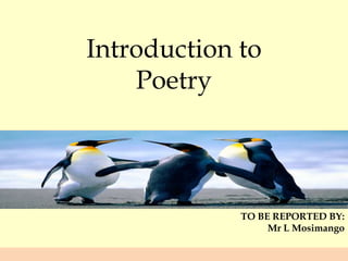 Introduction to
Poetry

TO BE REPORTED BY:
Mr L Mosimango

 