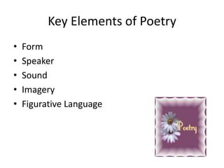 Key Elements of Poetry
•
•
•
•
•

Form
Speaker
Sound
Imagery
Figurative Language

 