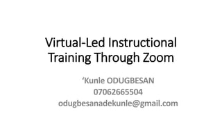 Virtual-Led Instructional
Training Through Zoom
‘Kunle ODUGBESAN
07062665504
odugbesanadekunle@gmail.com
 