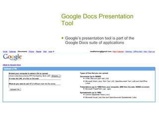 Google Docs Presentation
Tool

   Google’s presentation tool is part of the
    Google Docs suite of applications
 