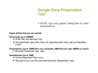 Google Docs Presentation
Tool

   NOTE: Can only upload 10Meg files for slide
    presentations.
 
