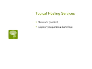 Topical Hosting Services

   Slideworld (medical)

   Insightory (corporate & marketing)
 