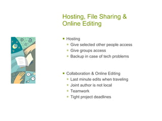 Hosting, File Sharing &
Online Editing

   Hosting
     Give selected other people access
     Give groups access
     Backup in case of tech problems


   Collaboration & Online Editing
     Last minute edits when traveling
     Joint author is not local
     Teamwork
     Tight project deadlines
 