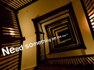 ?
                                  e way

                           g onth
                  e   thin
         s o   m
N e   ed
                        
 