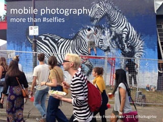 mobile photography
more than #selfies




                     Laneway Festival Flickr 2013 @haikugirloz
 