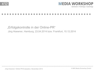 „Erfolgskontrolle in der Online-PR“
Jörg Hoewner, Hamburg, 23.04.2014 bzw. Frankfurt, 10.12.2014

Jörg Hoewner: Online PR Evaluation, November 2013

© MW Media Workshop GmbH

 