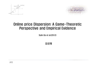Online price Dispersion: A Game-Theoretic
Perspective and Empirical Evidence
Sulin Ba et al.(2012)
김성제
 