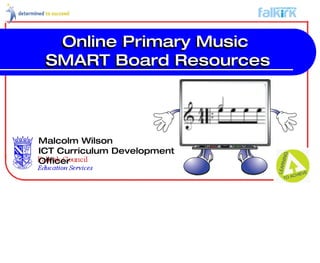 Malcolm Wilson ICT Curriculum Development Officer Online Primary Music  SMART Board Resources Online Primary Music  SMART Board Resources 