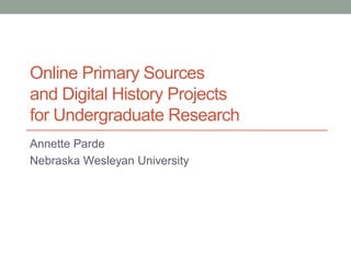Online Primary Sources
and Digital History Projects
for Undergraduate Research
Annette Parde
Nebraska Wesleyan University
 