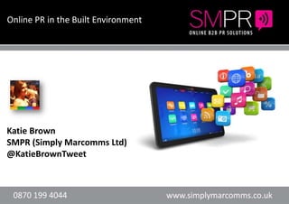 Online PR in the Built Environment




      Header here or text            Header here or text


Katie Brown
SMPR (Simply Marcomms Ltd)
@KatieBrownTweet
 