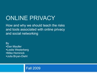ONLINE PRIVACY How and why we should teach the risks and tools associated with online privacy and social networking By ,[object Object]