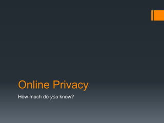 Online Privacy
How much do you know?
 