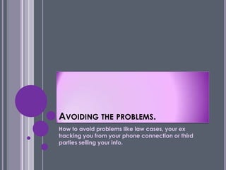 AVOIDING THE PROBLEMS.
How to avoid problems like law cases, your ex
tracking you from your phone connection or third
parties selling your info.
 