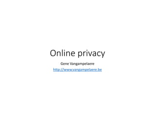 Online privacy 
Gene Vangampelaere 
http://www.vangampelaere.be 
 
