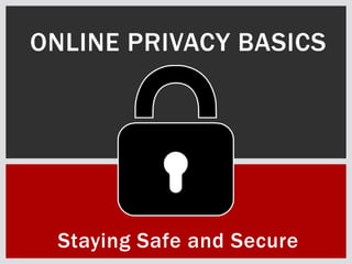Staying Safe and Secure
ONLINE PRIVACY BASICS
 