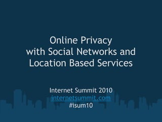Online Privacy 
with Social Networks and
Location Based Services

     Internet Summit 2010
      internetsummit.com
            #isum10
 