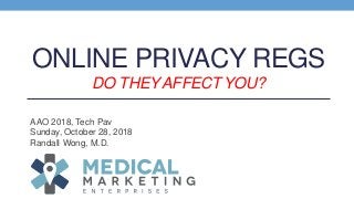 ONLINE PRIVACY REGS
DO THEY AFFECT YOU?
AAO 2018, Tech Pav
Sunday, October 28, 2018
Randall Wong, M.D.
 