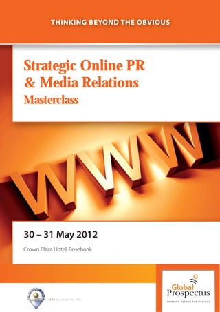 THINKING BEYOND THE OBVIOUS




Strategic Online PR
& Media Relations
Masterclass




30 – 31 May 2012
Crown Plaza Hotel, Rosebank




         SETA Accreditation No. 2502
 