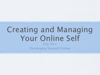 Creating and Managing
   Your Online Self
             Day Two:
     Developing Yourself Online
 