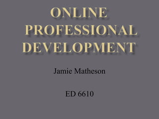 ONLINE Professional Development Jamie Matheson ED 6610 