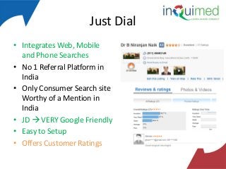 Just Dial
• Integrates Web, Mobile
and Phone Searches
• No 1 Referral Platform in
India
• Only Consumer Search site
Worthy of a Mention in
India
• JD  VERY Google Friendly
• Easy to Setup
• Offers Customer Ratings

 