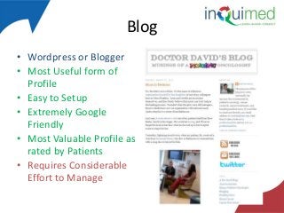 Blog
• Wordpress or Blogger
• Most Useful form of
Profile
• Easy to Setup
• Extremely Google
Friendly
• Most Valuable Profile as
rated by Patients
• Requires Considerable
Effort to Manage

 