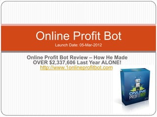 Online Profit Bot
          Launch Date: 05-Mar-2012


Online Profit Bot Review – How He Made
  OVER $2,337,606 Last Year ALONE!
     http://www.1onlineprofitbot.com/
 
