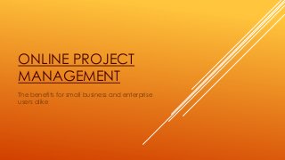 ONLINE PROJECT
MANAGEMENT
The benefits for small business and enterprise
users alike
 