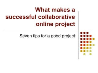 What makes a
successful collaborative
          online project
    Seven tips for a good project
 