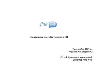Креативные способы  Интернет- PR Сергей Даниленко, креативный директор  Fine Web 26 сентября 2009 г., Украина, Симферополь. 