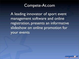 Compete-At.com
A leading innovator of sport event
management software and online
registration, presents an informative
slideshow on online promotion for
your events
 
