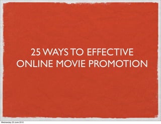 25 WAYS TO EFFECTIVE
              ONLINE MOVIE PROMOTION




Wednesday 23 June 2010
 
