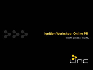 Ignition Workshop: Online PR
              Inform. Educate. Inspire.
 