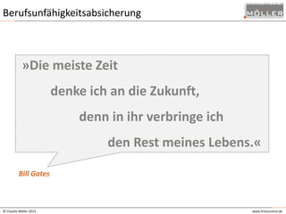 Berufsunfähigkeitsabsicherung

»Die meiste Zeit

denke ich an die Zukunft,
denn in ihr verbringe ich

den Rest meines Lebens.«
Bill Gates

© Claudia Möller 2013

www.finesurance.de

 