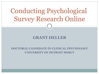 GRANT HELLER DOCTORAL CANDIDATE IN CLINICAL PSYCHOLOGY UNIVERSITY OF DETROIT MERCY Conducting Psychological  Survey Research Online 