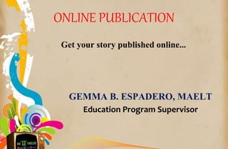 ONLINE PUBLICATION
Get your story published online...
GEMMA B. ESPADERO, MAELT
Education Program Supervisor
 