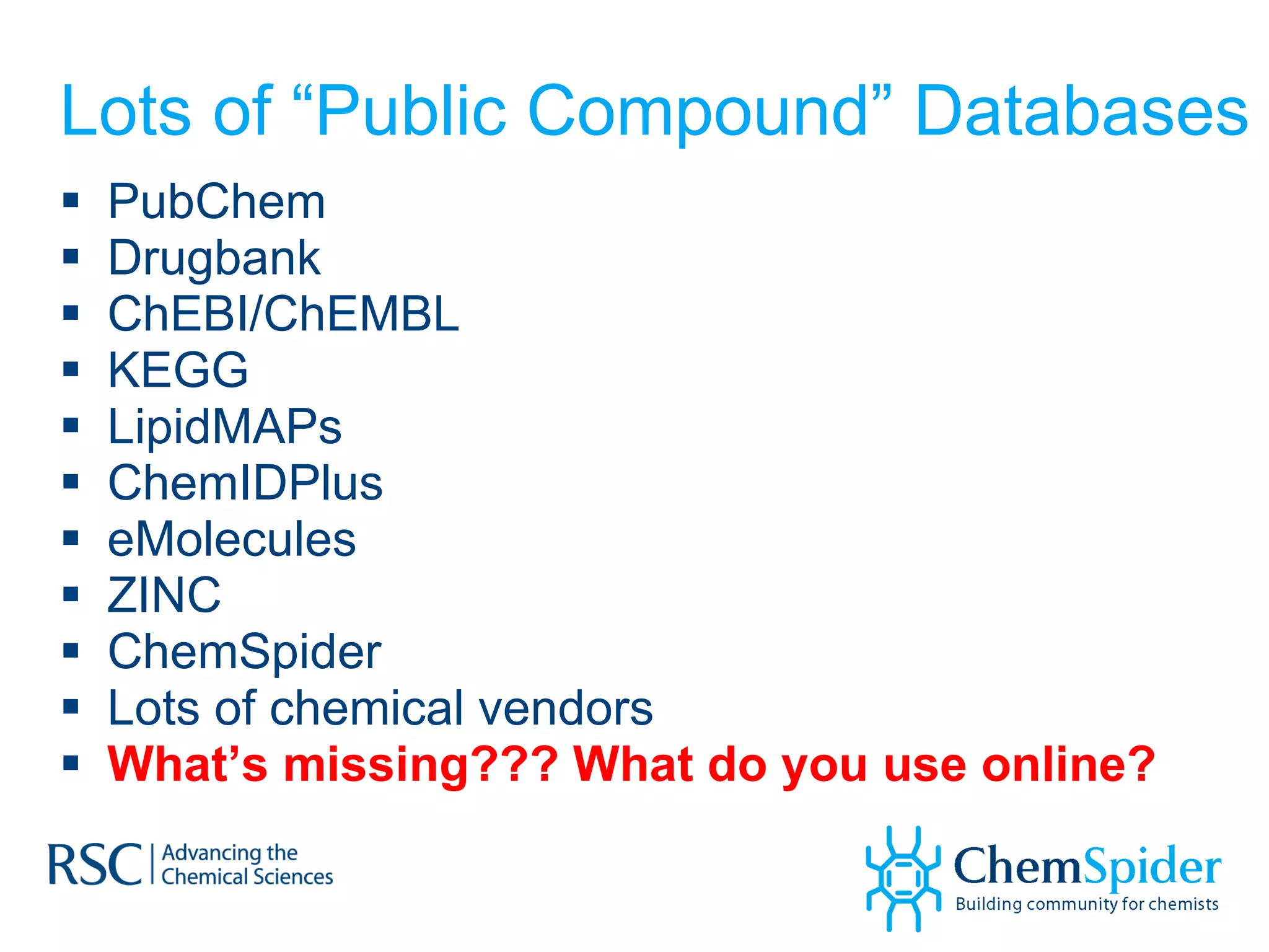 Lots of “Public Compound” Databases PubChem Drugbank ChEBI/ChEMBL KEGG LipidMAPs ChemIDPlus eMolecules ZINC ChemSpider Lots of chemical vendors What’s missing??? What do you use online? 