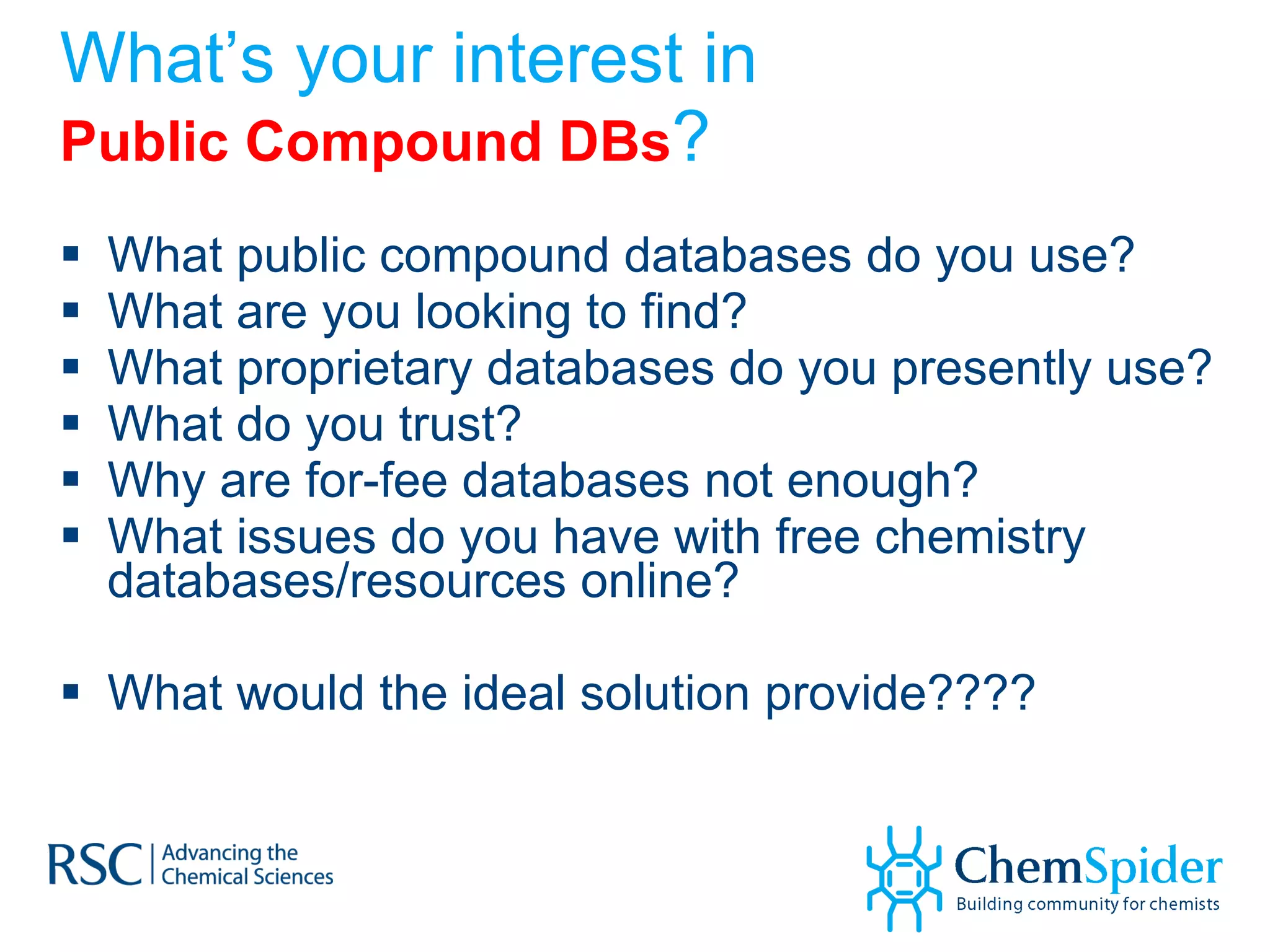 What’s your interest in  Public Compound DBs ? What public compound databases do you use? What are you looking to find? What proprietary databases do you presently use? What do you trust? Why are for-fee databases not enough? What issues do you have with free chemistry databases/resources online? What would the ideal solution provide???? 