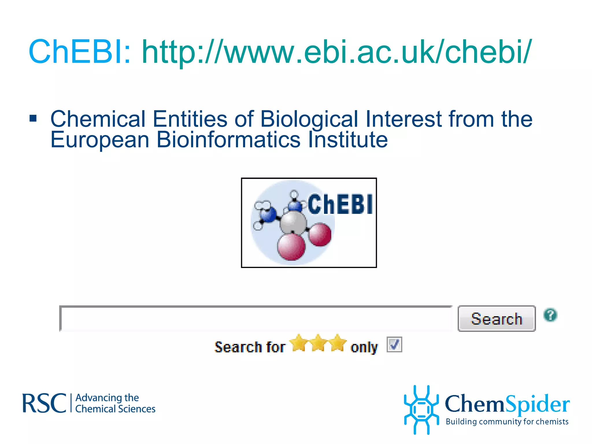 ChEBI:  http://www.ebi.ac.uk/chebi/ Chemical Entities of Biological Interest from the European Bioinformatics Institute 