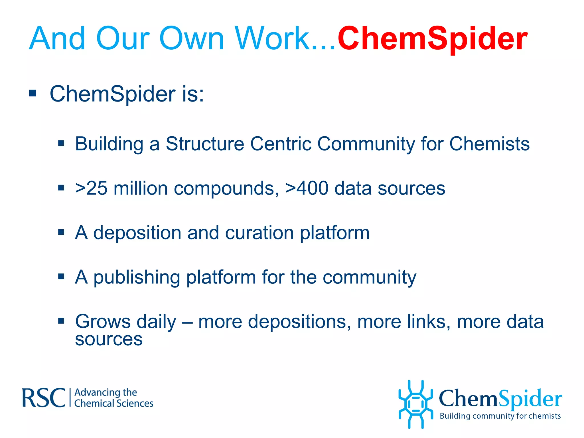 And Our Own Work... ChemSpider ChemSpider is: Building a Structure Centric Community for Chemists >25 million compounds, >400 data sources A deposition and curation platform A publishing platform for the community Grows daily – more depositions, more links, more data sources 