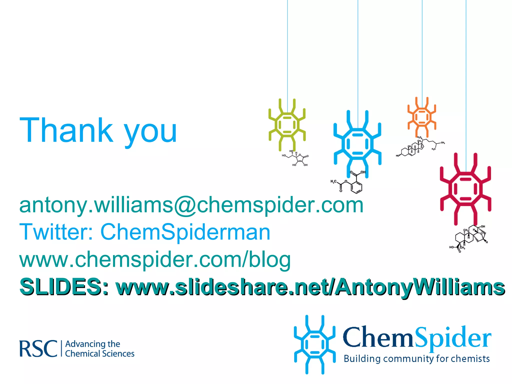 Thank you [email_address] Twitter: ChemSpiderman www.chemspider.com/blog SLIDES: www.slideshare.net/AntonyWilliams   