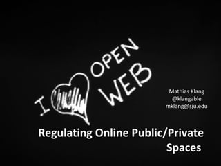 Mathias Klang 
@klangable 
mklang@sju.edu 
Regulating Online Public/Private 
Spaces 
 