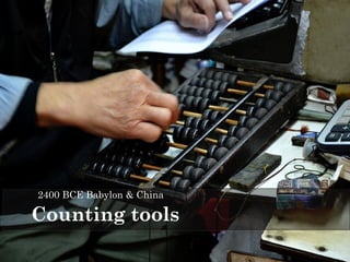 2400 BCE Babylon & China 
Counting tools 
 
