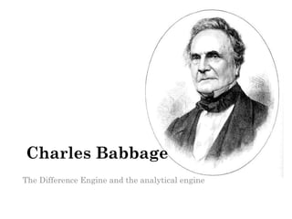 Charles Babbage 
The Difference Engine and the analytical engine 
 
