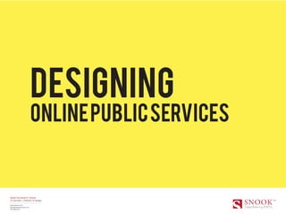 Designing
                          online public services


Sarah Drummond | Snook
Co founder + Director of Design

wearesnook.com
sarah[at]wearesnook.com
@rufflemuffin
 