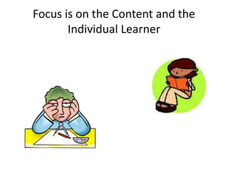 Focus is on the Content and the
Individual Learner
 