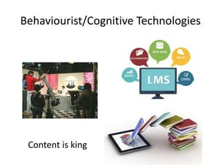 Behaviourist/Cognitive Technologies
Content is king
 