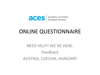 ONLINE QUESTIONNAIRE

  NEED HELP? WE´RE HERE.
          Feedback
 AUSTRIA, CZECHIA, HUNGARY
 
