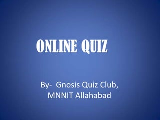 ONLINE QUIZ

By- Gnosis Quiz Club,
  MNNIT Allahabad
 