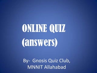 ONLINE QUIZ
(answers)
By- Gnosis Quiz Club,
  MNNIT Allahabad
 